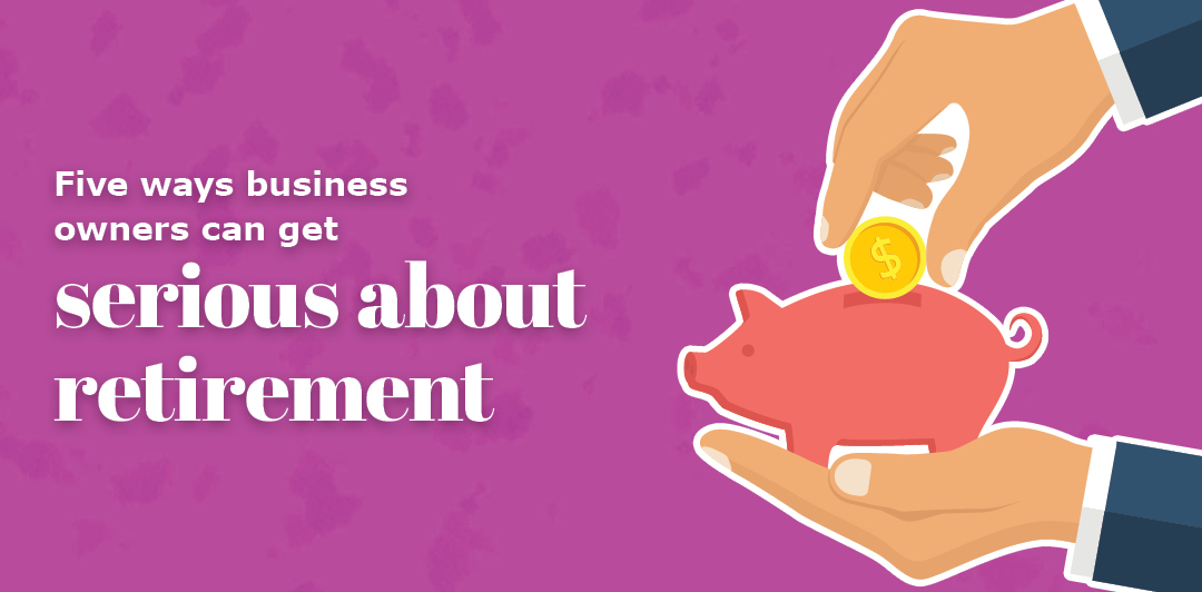 Business Owners Need a Serious Plan for Retirement